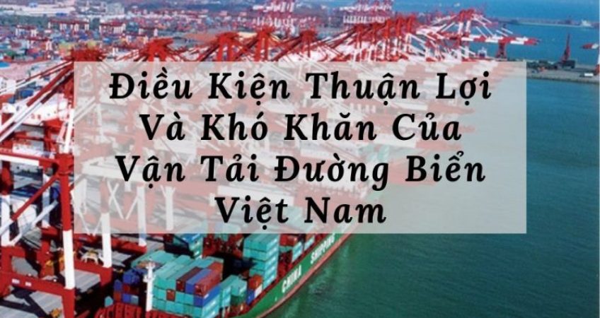 Điều Kiện Thuận Lợi Và Khó Khăn Của Vận Tải Đường Biển Việt Nam